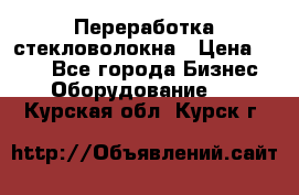 Переработка стекловолокна › Цена ­ 100 - Все города Бизнес » Оборудование   . Курская обл.,Курск г.